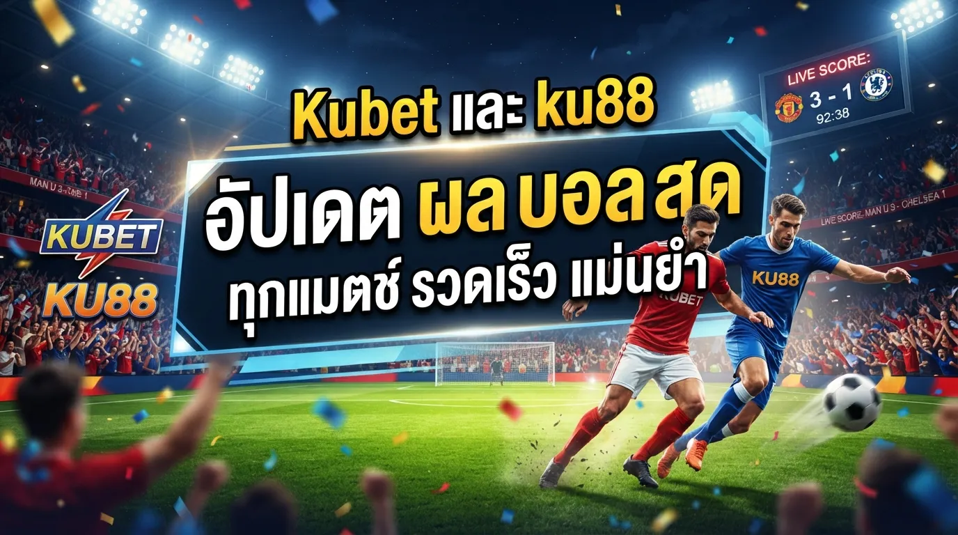 Kubet และ ku88 อัปเดต ผล บอล สด ทุกแมตช์ รวดเร็ว แม่นยำ
